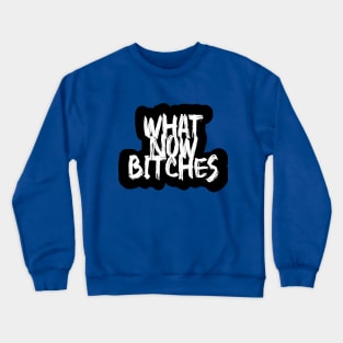 What now bitches Crewneck Sweatshirt